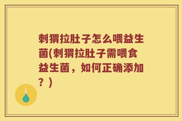 刺猬拉肚子怎么喂益生菌(刺猬拉肚子需喂食益生菌，如何正确添加？)