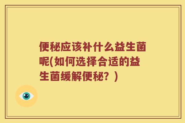便秘应该补什么益生菌呢(如何选择合适的益生菌缓解便秘？)