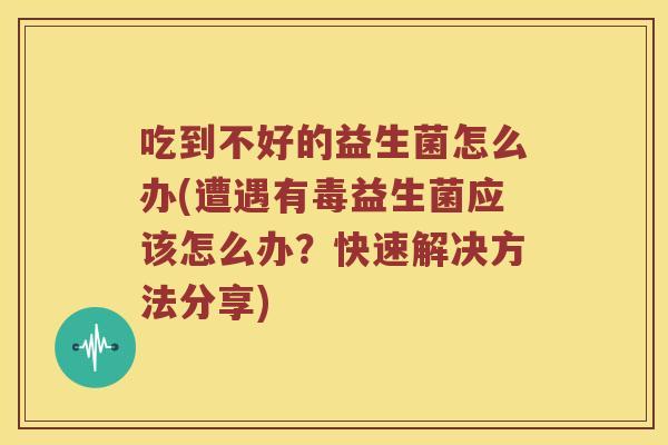 吃到不好的益生菌怎么办(遭遇有毒益生菌应该怎么办？快速解决方法分享)