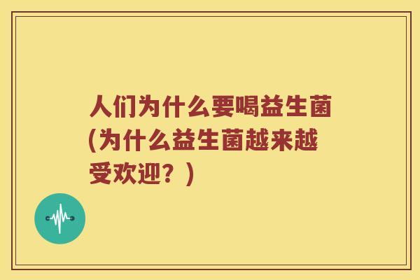 人们为什么要喝益生菌(为什么益生菌越来越受欢迎？)