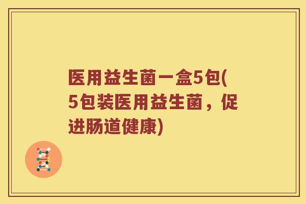 医用益生菌一盒5包(5包装医用益生菌，促进肠道健康)