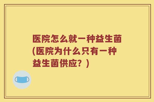 医院怎么就一种益生菌(医院为什么只有一种益生菌供应？)