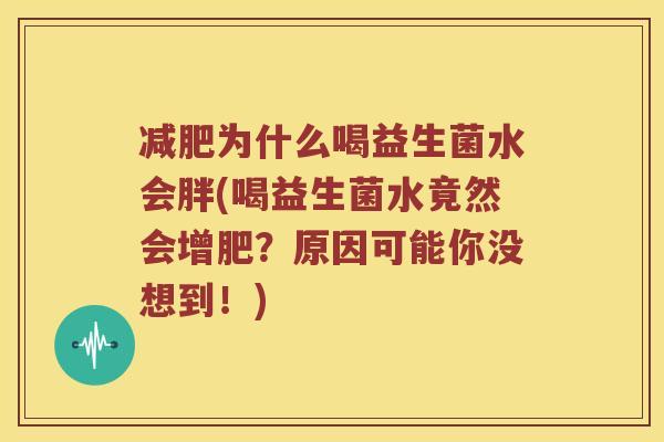为什么喝益生菌水会胖(喝益生菌水竟然会增肥?原因可能你没想到!) 为什么喝益生菌水会胖(喝益生菌水竟然会增肥?原因可能你没想到!)