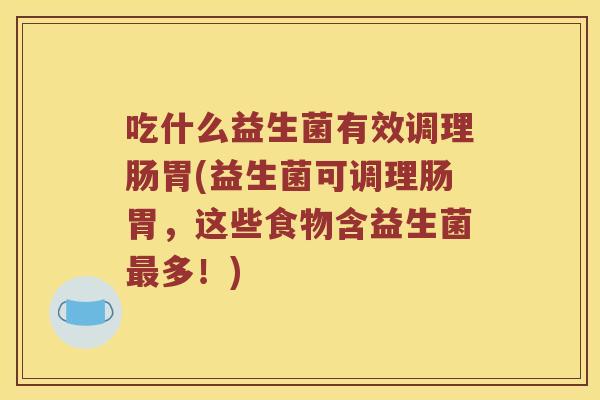 吃什么益生菌有效调理肠胃(益生菌可调理肠胃，这些食物含益生菌最多！)