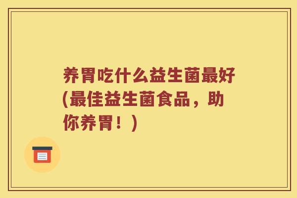 养胃吃什么益生菌最好(最佳益生菌食品，助你养胃！)