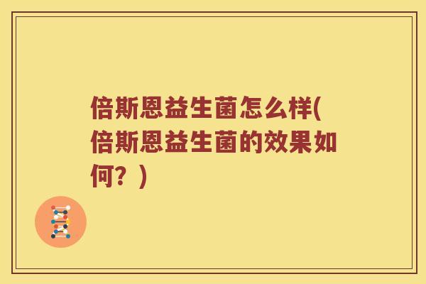 倍斯恩益生菌怎么样(倍斯恩益生菌的效果如何？)
