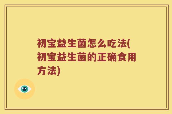 初宝益生菌怎么吃法(初宝益生菌的正确食用方法)