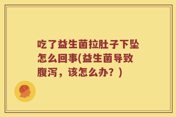 吃了益生菌拉肚子下坠怎么回事(益生菌导致腹泻，该怎么办？)
