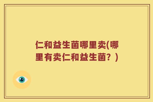 仁和益生菌哪里卖(哪里有卖仁和益生菌？)