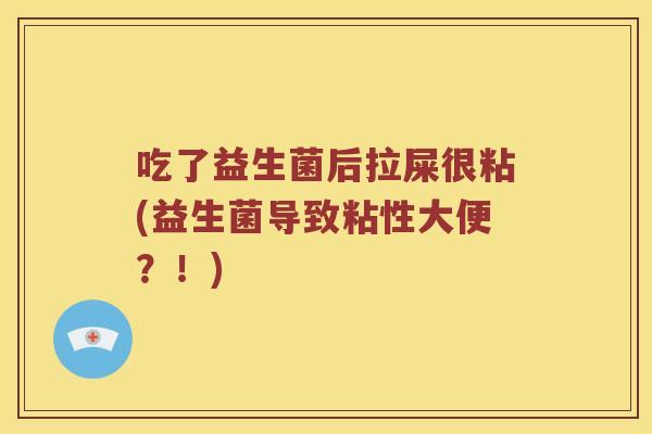 吃了益生菌后拉屎很粘(益生菌导致粘性大便？！)