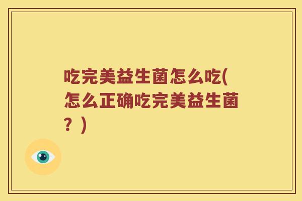 吃完美益生菌怎么吃(怎么正确吃完美益生菌？)