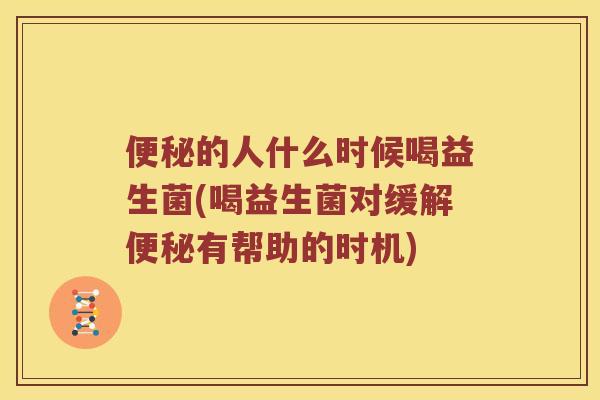 便秘的人什么时候喝益生菌(喝益生菌对缓解便秘有帮助的时机)