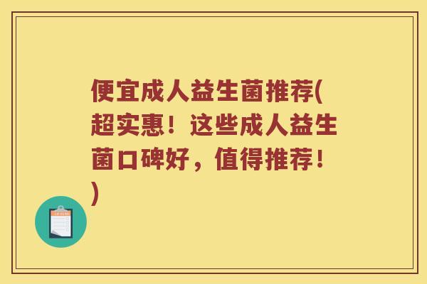 便宜成人益生菌推荐(超实惠!这些成人益生菌口碑好,值得推荐!) 便宜成人益生菌推荐(超实惠!这些成人益生菌口碑好,值得推荐!)
