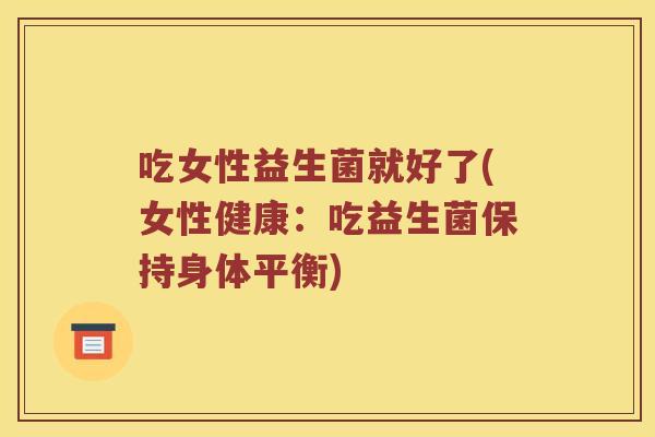 吃女性益生菌就好了(女性健康：吃益生菌保持身体平衡)