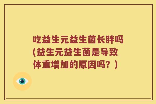 吃益生元益生菌长胖吗(益生元益生菌是导致体重增加的原因吗？)