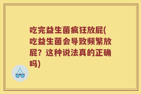 吃完益生菌疯狂放屁(吃益生菌会导致频繁放屁？这种说法真的正确吗)