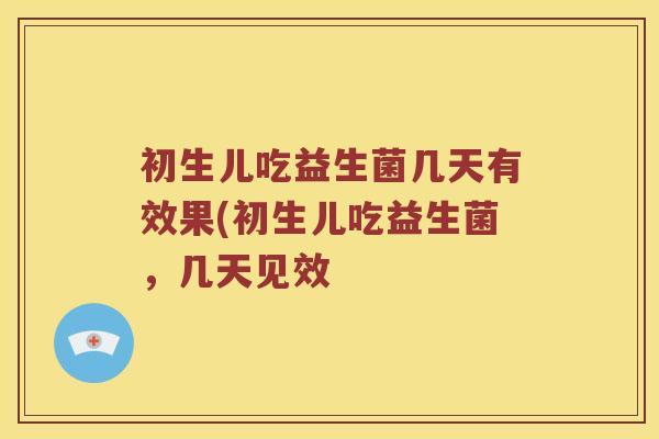 初生儿吃益生菌几天有效果(初生儿吃益生菌，几天见效