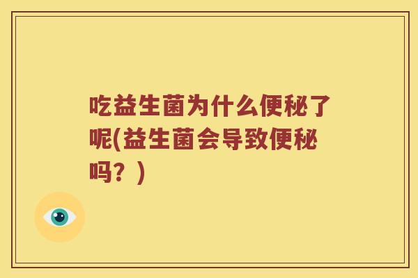 吃益生菌为什么便秘了呢(益生菌会导致便秘吗？)