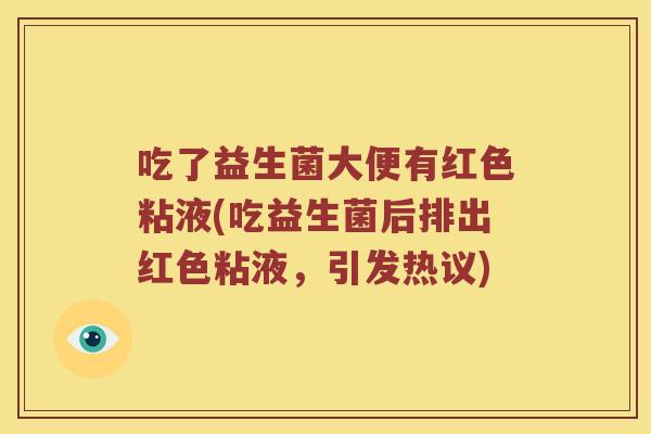吃了益生菌大便有红色粘液(吃益生菌后排出红色粘液，引发热议)