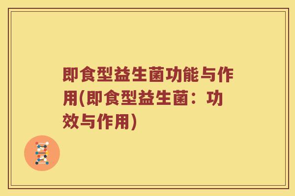 即食型益生菌功能与作用(即食型益生菌：功效与作用)