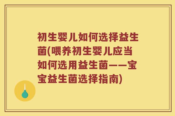 初生婴儿如何选择益生菌(喂养初生婴儿应当如何选用益生菌——宝宝益生菌选择指南)