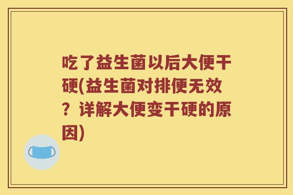 吃了益生菌以后大便干硬(益生菌对排便无效？详解大便变干硬的原因)