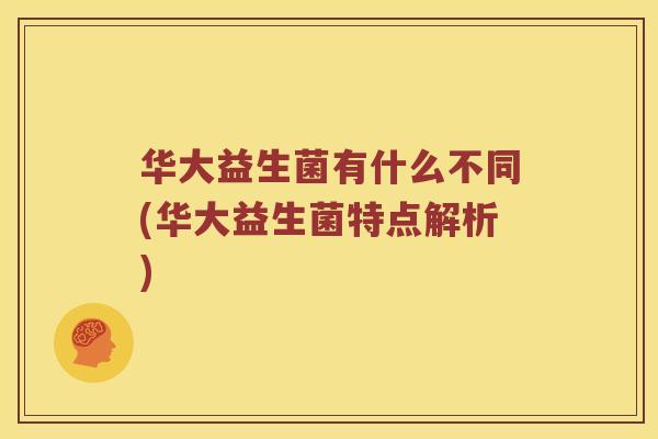 华大益生菌有什么不同(华大益生菌特点解析)