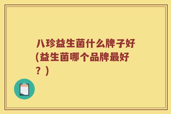 八珍益生菌什么牌子好(益生菌哪个品牌最好？)