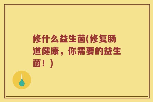 修什么益生菌(修复肠道健康,你需要的益生菌!) 修什么益生菌(修复肠道健康,你需要的益生菌!)