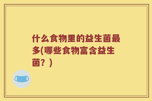 什么食物里的益生菌多(哪些食物富含益生菌？)