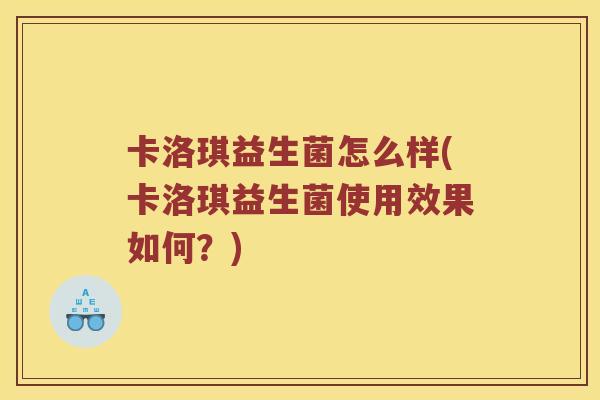 卡洛琪益生菌怎么样(卡洛琪益生菌使用效果如何？)