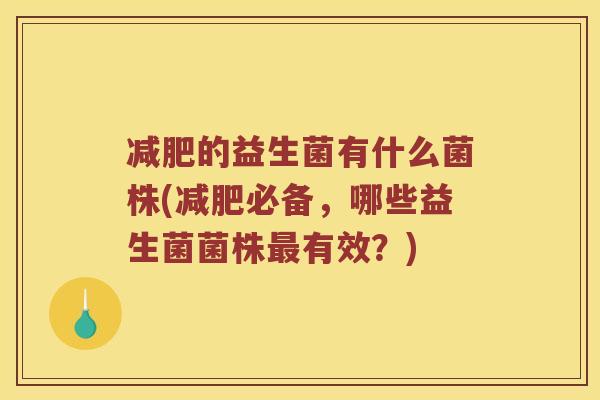 减肥的益生菌有什么菌株(减肥必备，哪些益生菌菌株最有效？)