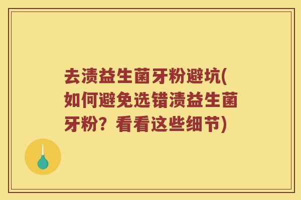 去渍益生菌牙粉避坑(如何避免选错渍益生菌牙粉?看看这些细节) 去渍益生菌牙粉避坑(如何避免选错渍益生菌牙粉?看看这些细节)