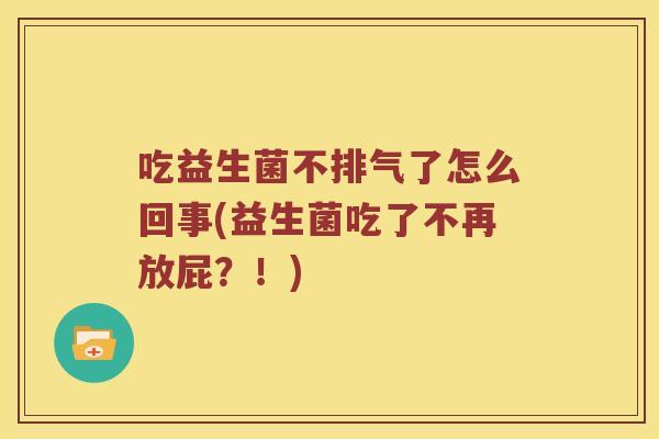 吃益生菌不排气了怎么回事(益生菌吃了不再放屁？！)