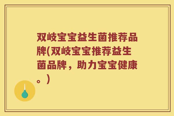 双岐宝宝益生菌推荐品牌(双岐宝宝推荐益生菌品牌，助力宝宝健康。)