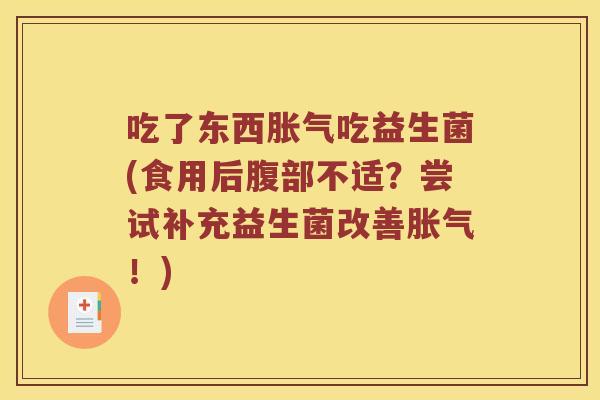 吃了东西胀气吃益生菌(食用后腹部不适？尝试补充益生菌改善胀气！)