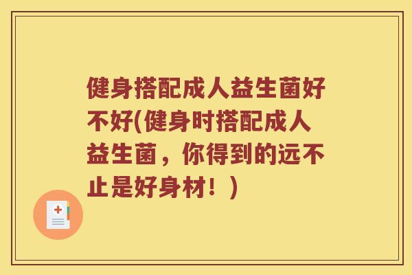 健身搭配成人益生菌好不好(健身时搭配成人益生菌，你得到的远不止是好身材！)