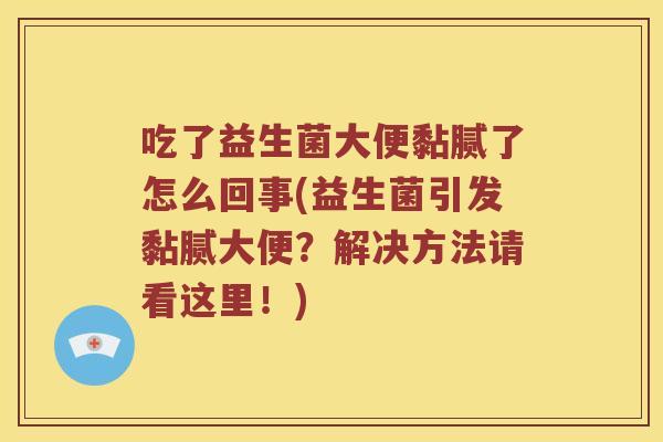 吃了益生菌大便黏腻了怎么回事(益生菌引发黏腻大便？解决方法请看这里！)