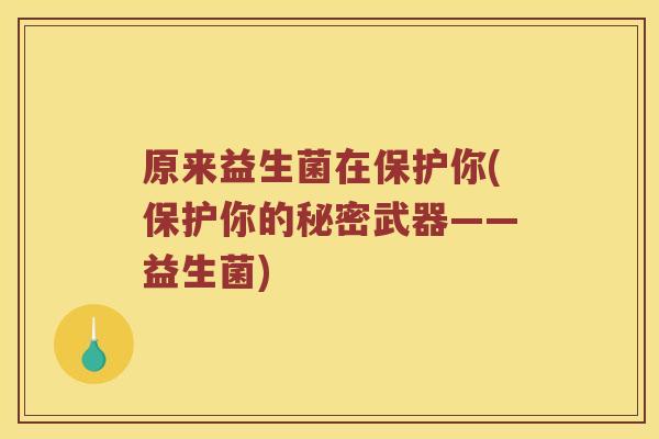 原来益生菌在保护你(保护你的秘密武器——益生菌)