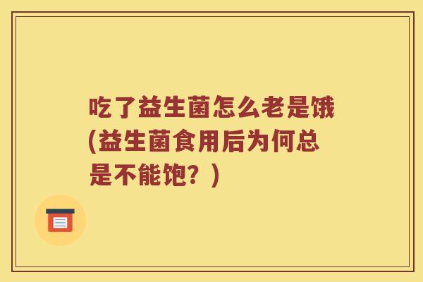 吃了益生菌怎么老是饿(益生菌食用后为何总是不能饱？)