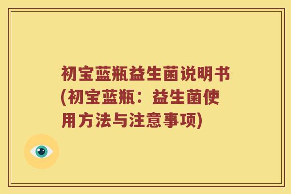 初宝蓝瓶益生菌说明书(初宝蓝瓶：益生菌使用方法与注意事项)