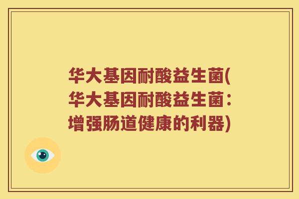 华大基因耐酸益生菌(华大基因耐酸益生菌：增强肠道健康的利器)