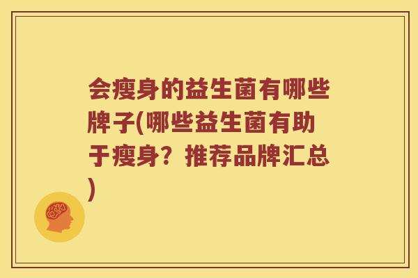 会瘦身的益生菌有哪些牌子(哪些益生菌有助于瘦身？推荐品牌汇总)
