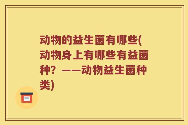 动物的益生菌有哪些(动物身上有哪些有益菌种？——动物益生菌种类)