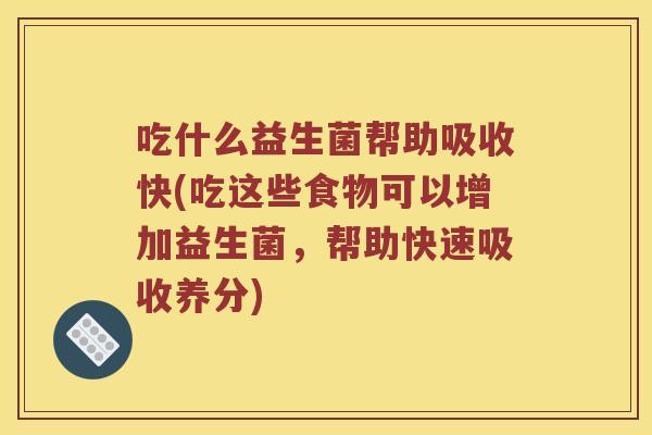 吃什么益生菌帮助吸收快(吃这些食物可以增加益生菌，帮助快速吸收养分)