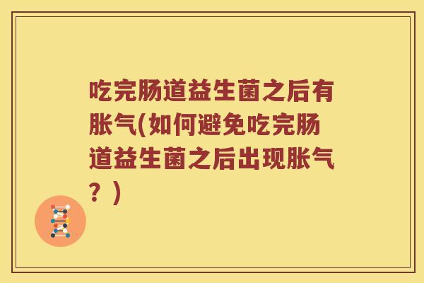 吃完肠道益生菌之后有胀气(如何避免吃完肠道益生菌之后出现胀气？)