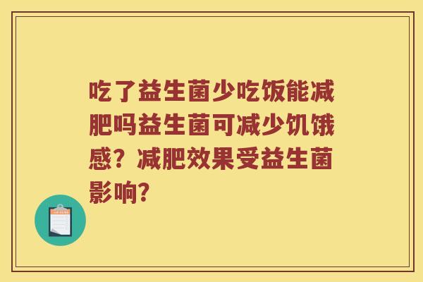 吃了益生菌少吃饭能减肥吗益生菌可减少饥饿感？减肥效果受益生菌影响？