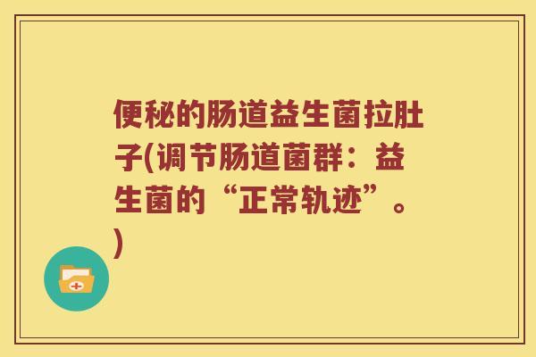 的肠道益生菌拉肚子(调节肠道菌群：益生菌的“正常轨迹”。)
