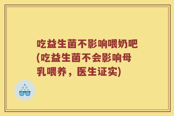吃益生菌不影响喂奶吧(吃益生菌不会影响母乳喂养，医生证实)