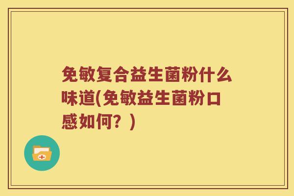 免敏复合益生菌粉什么味道(免敏益生菌粉口感如何？)
